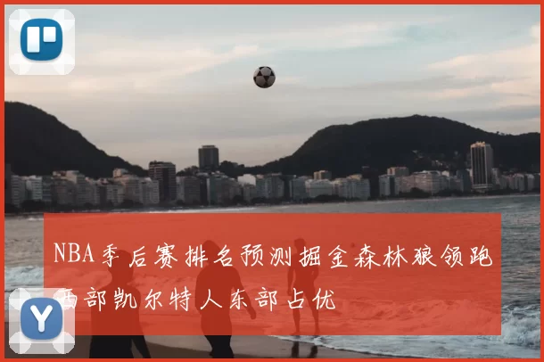 NBA季后赛排名预测掘金森林狼领跑西部凯尔特人东部占优