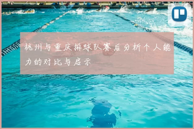 杭州与重庆排球队赛后分析个人能力的对比与启示