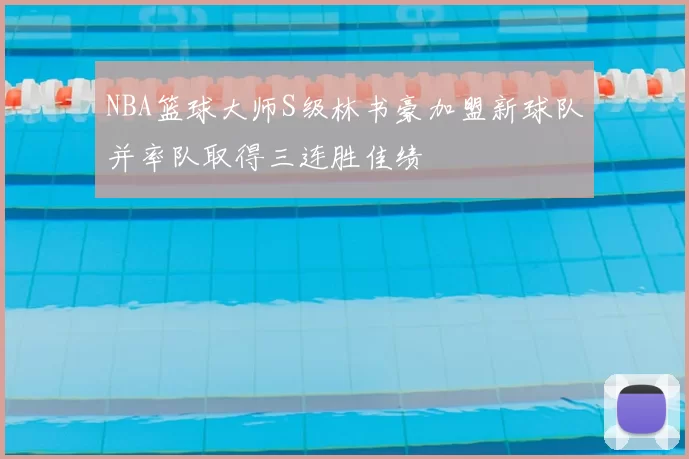 NBA篮球大师S级林书豪加盟新球队并率队取得三连胜佳绩