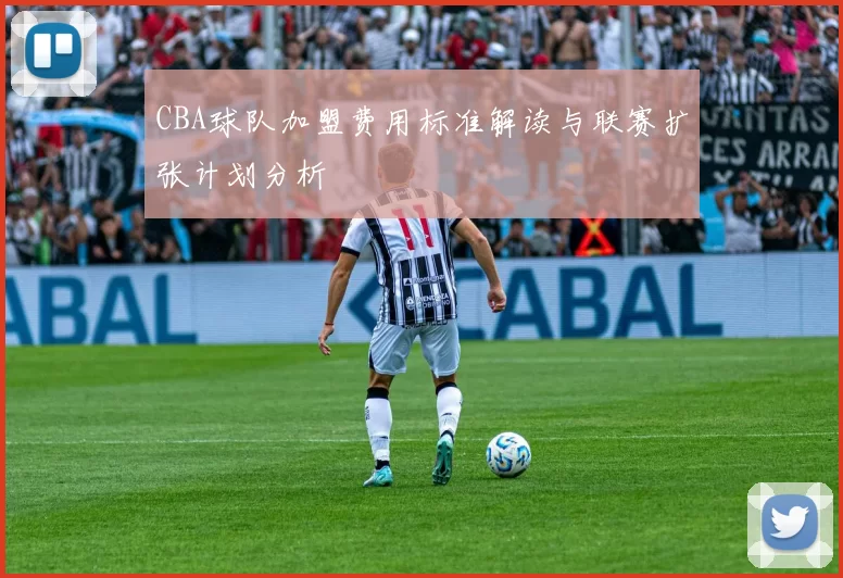 CBA球队加盟费用标准解读与联赛扩张计划分析