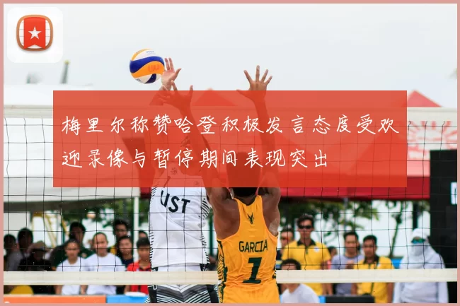 梅里尔称赞哈登积极发言态度受欢迎录像与暂停期间表现突出