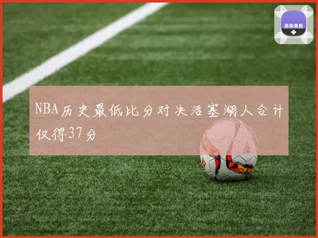 NBA历史最低比分对决活塞湖人合计仅得37分