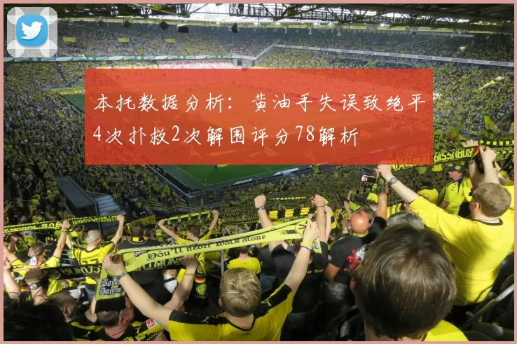 本托数据分析：黄油手失误致绝平4次扑救2次解围评分78解析