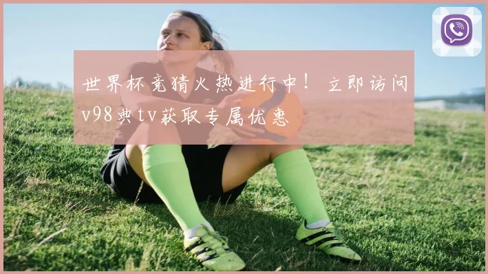 世界杯竞猜火热进行中！立即访问v98典tv获取专属优惠