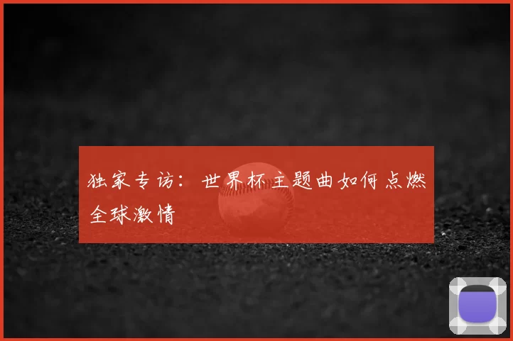 独家专访：世界杯主题曲如何点燃全球激情