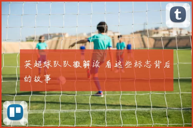 英超球队队徽解读 看这些标志背后的故事
