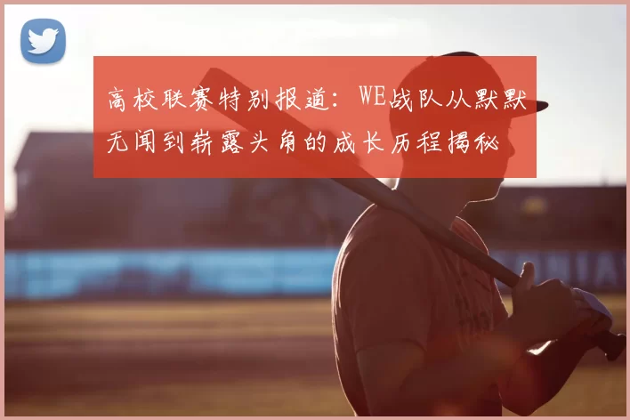 高校联赛特别报道:WE战队从默默无闻到崭露头角的成长历程揭秘