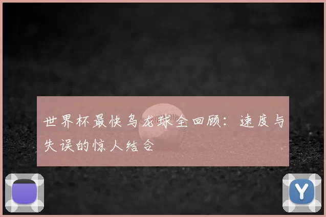 世界杯最快乌龙球全回顾：速度与失误的惊人结合
