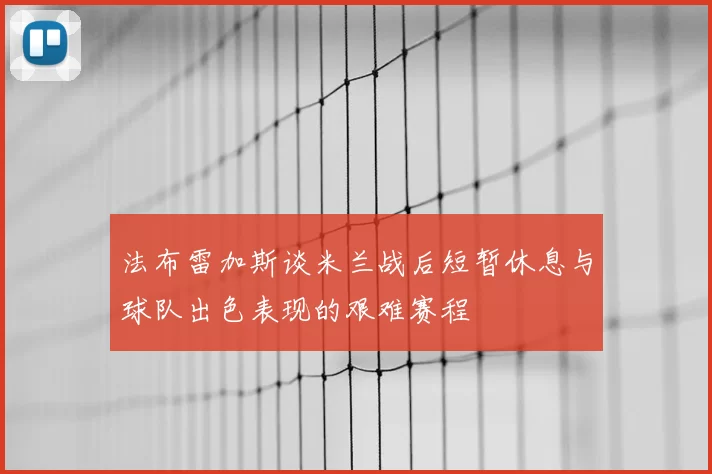 法布雷加斯谈米兰战后短暂休息与球队出色表现的艰难赛程