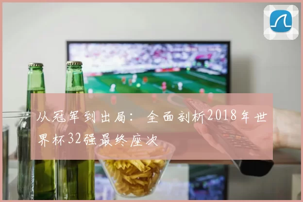从冠军到出局:全面剖析2018年世界杯32强最终座次