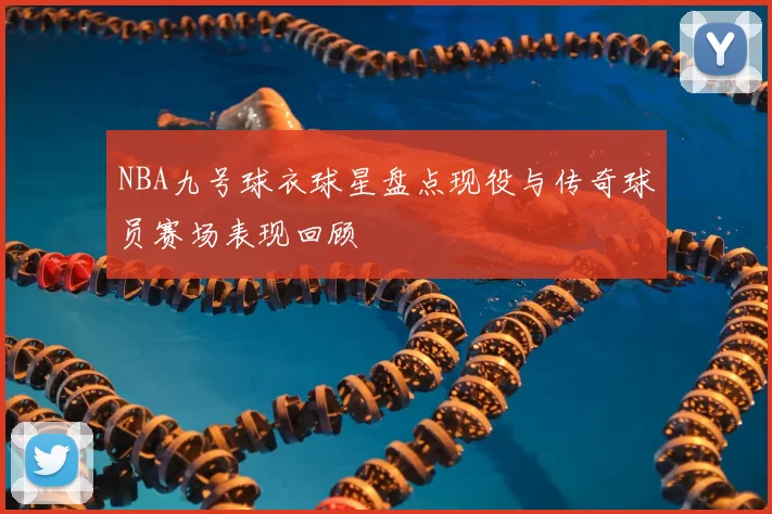 NBA九号球衣球星盘点现役与传奇球员赛场表现回顾
