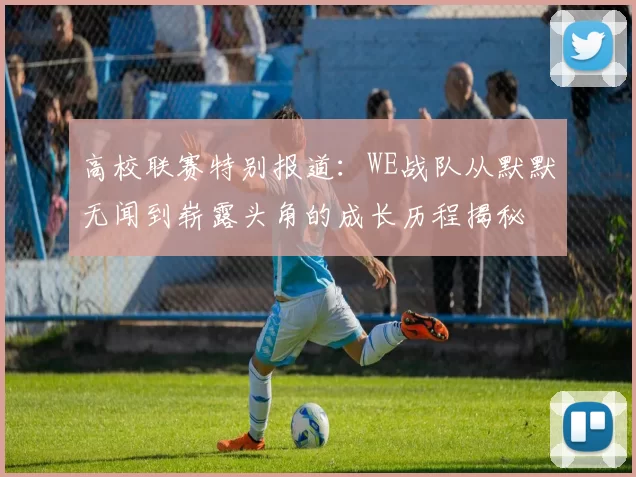 高校联赛特别报道:WE战队从默默无闻到崭露头角的成长历程揭秘