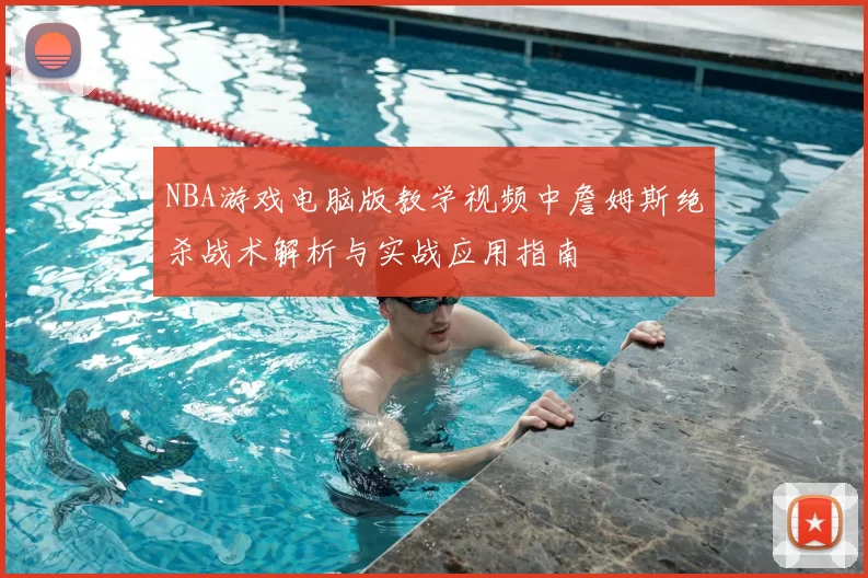 NBA游戏电脑版教学视频中詹姆斯绝杀战术解析与实战应用指南