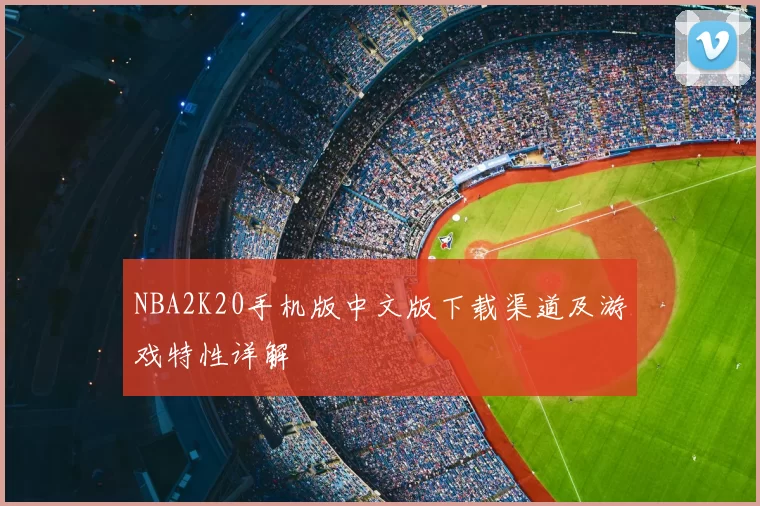 NBA2K20手机版中文版下载渠道及游戏特性详解