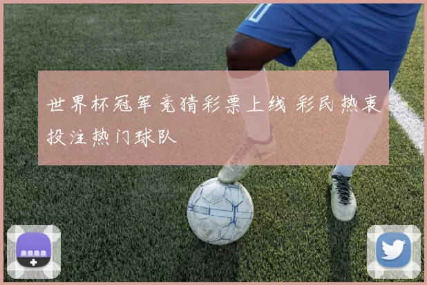 世界杯冠军竞猜彩票上线 彩民热衷投注热门球队