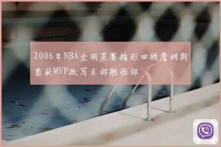 2006年NBA全明星赛精彩回顾詹姆斯首获MVP改写东部胜西部