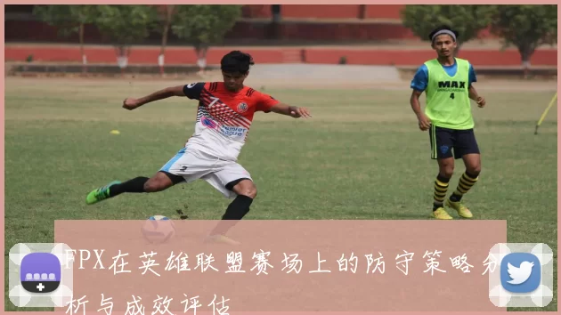 FPX在英雄联盟赛场上的防守策略分析与成效评估