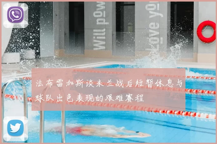 法布雷加斯谈米兰战后短暂休息与球队出色表现的艰难赛程