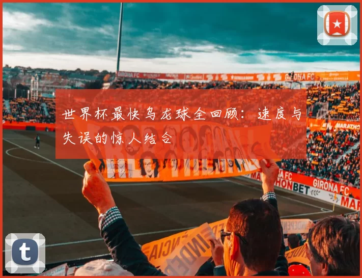 世界杯最快乌龙球全回顾：速度与失误的惊人结合