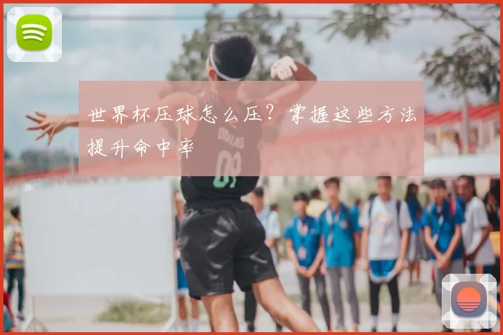 世界杯压球怎么压？掌握这些方法提升命中率