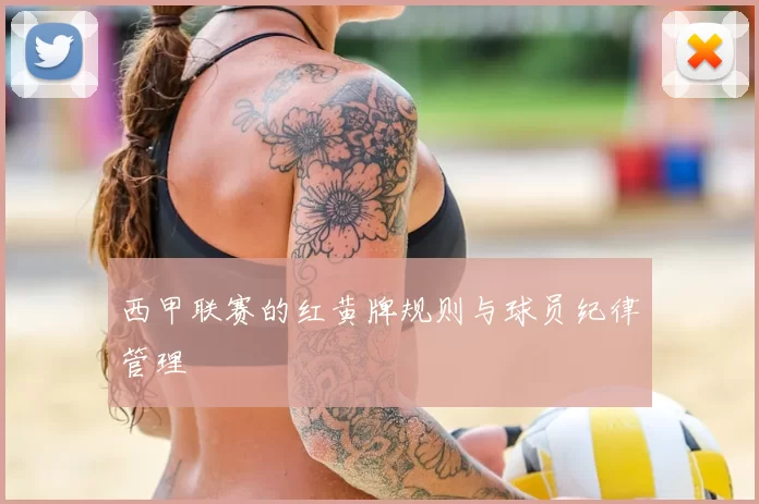 西甲联赛的红黄牌规则与球员纪律管理
