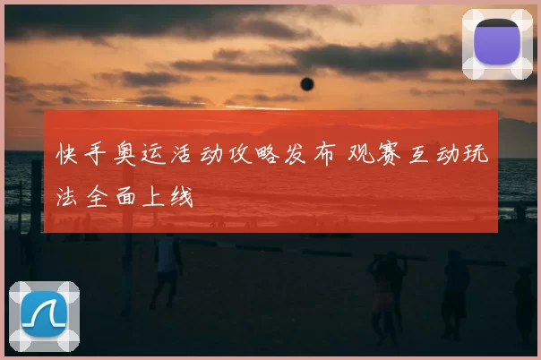 快手奥运活动攻略发布 观赛互动玩法全面上线