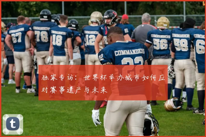 独家专访：世界杯举办城市如何应对赛事遗产与未来