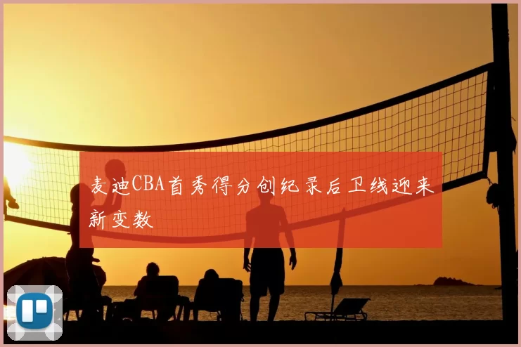 麦迪CBA首秀得分创纪录后卫线迎来新变数