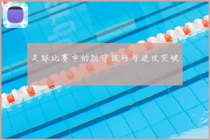 足球比赛中的防守技巧与进攻突破