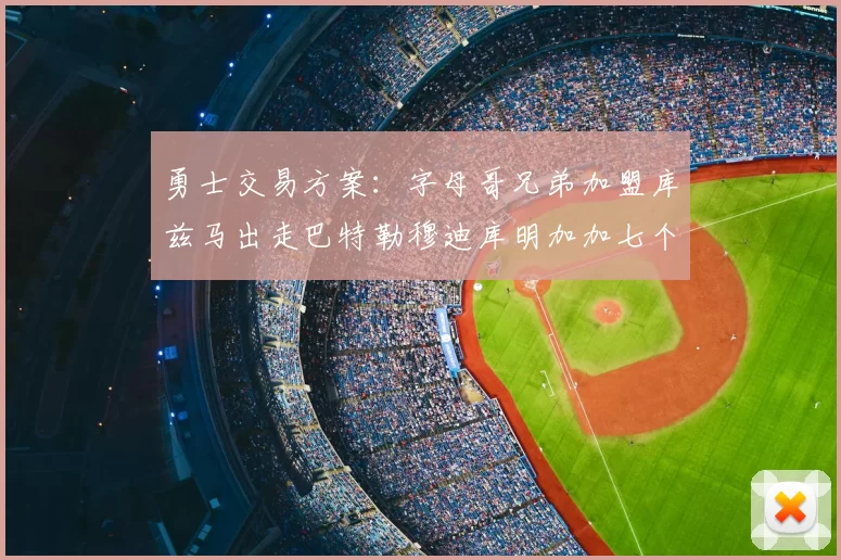 勇士交易方案:字母哥兄弟加盟库兹马出走巴特勒穆迪库明加加七个首轮选秀权