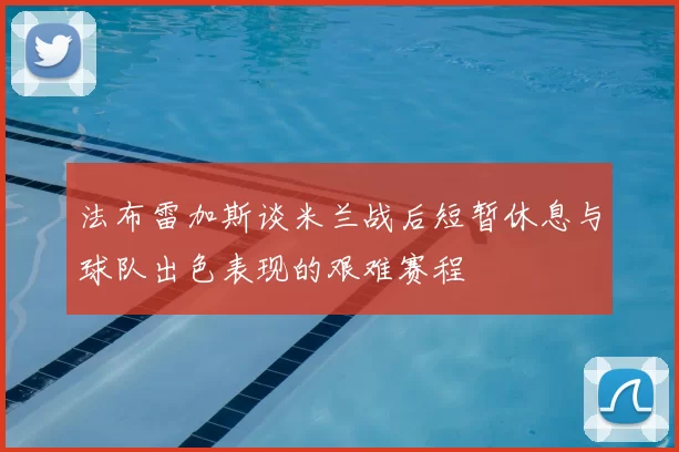 法布雷加斯谈米兰战后短暂休息与球队出色表现的艰难赛程