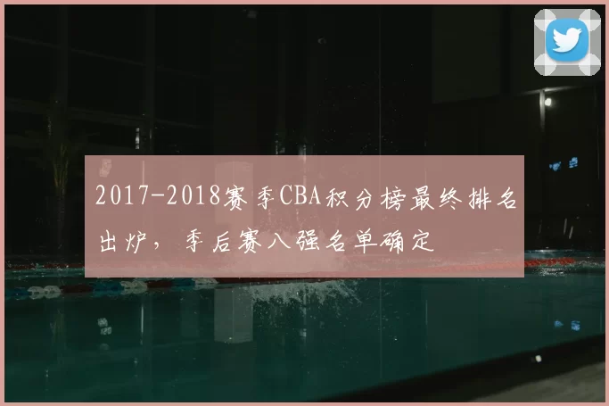 2017-2018赛季CBA积分榜最终排名出炉，季后赛八强名单确定