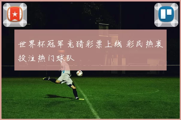 世界杯冠军竞猜彩票上线 彩民热衷投注热门球队