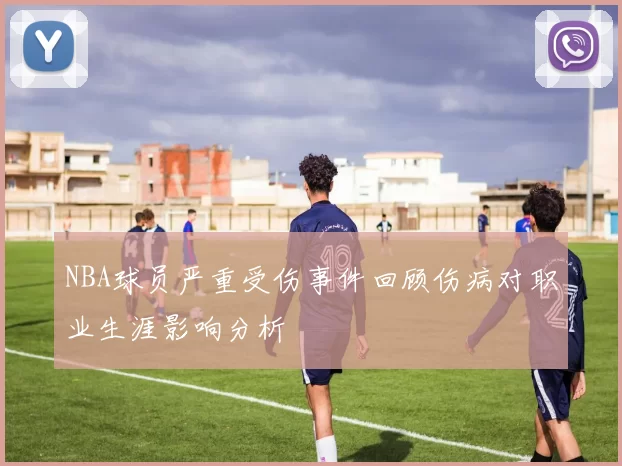 NBA球员严重受伤事件回顾伤病对职业生涯影响分析