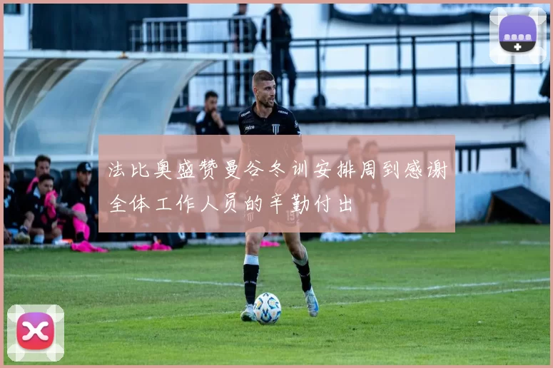 法比奥盛赞曼谷冬训安排周到感谢全体工作人员的辛勤付出