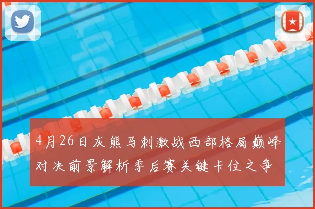 4月26日灰熊马刺激战西部格局巅峰对决前景解析季后赛关键卡位之争