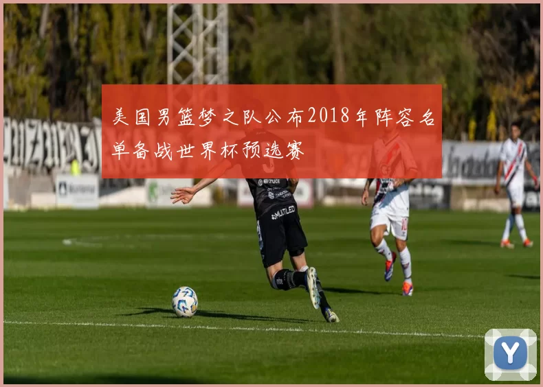 美国男篮梦之队公布2018年阵容名单备战世界杯预选赛