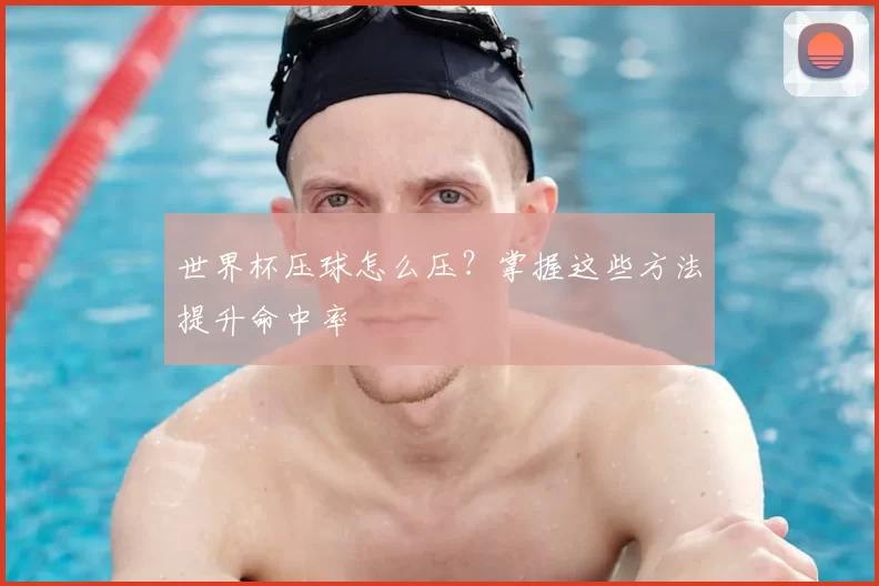 世界杯压球怎么压?掌握这些方法提升命中率