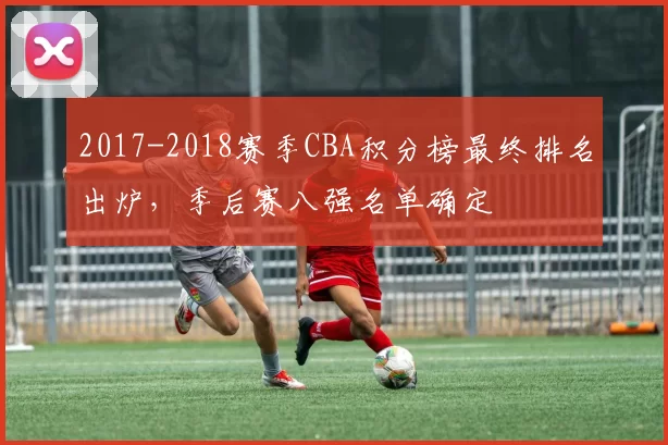 2017-2018赛季CBA积分榜最终排名出炉，季后赛八强名单确定