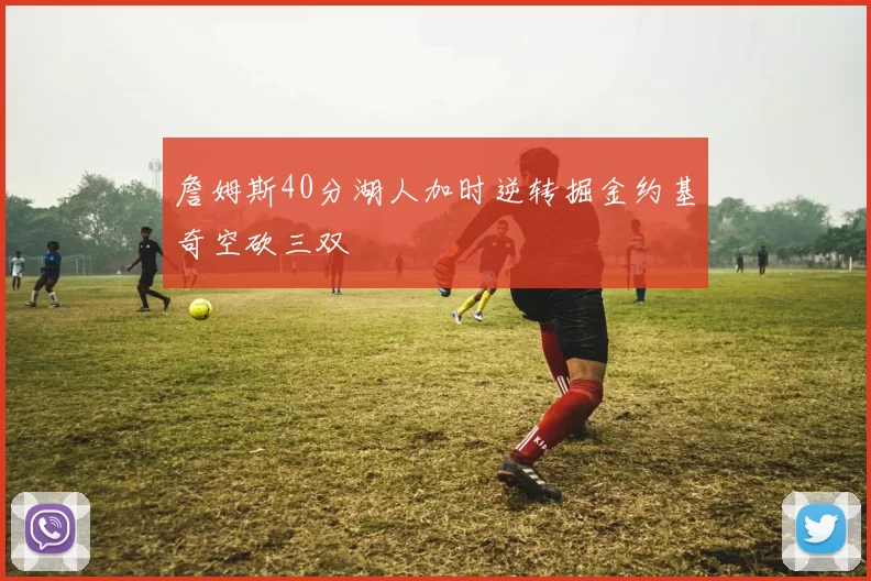 詹姆斯40分湖人加时逆转掘金约基奇空砍三双