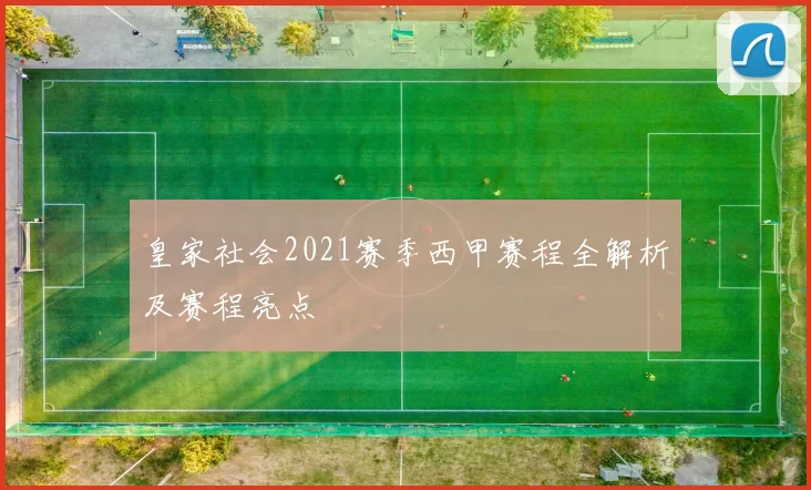 皇家社会2021赛季西甲赛程全解析及赛程亮点
