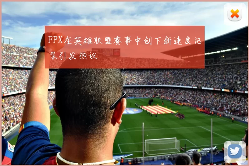 FPX在英雄联盟赛事中创下新速度记录引发热议