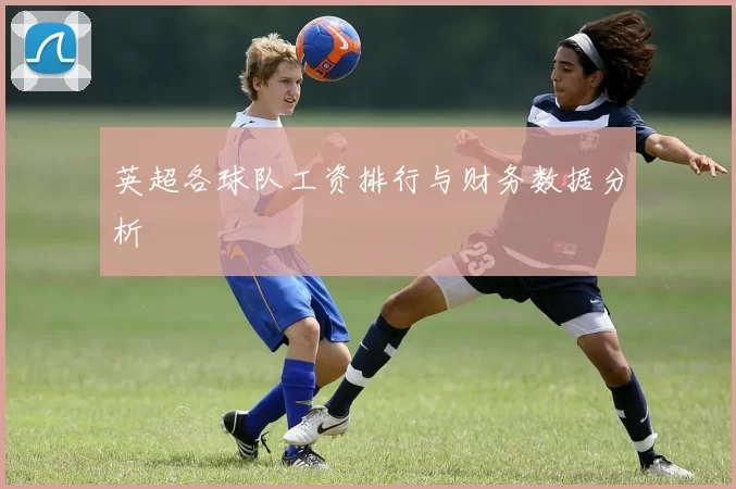 英超各球队工资排行与财务数据分析