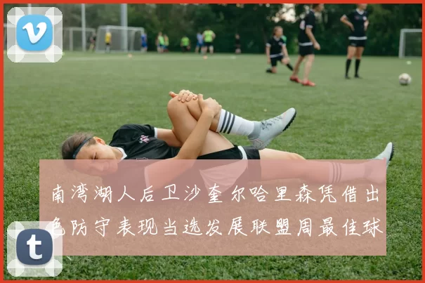 南湾湖人后卫沙奎尔哈里森凭借出色防守表现当选发展联盟周最佳球员