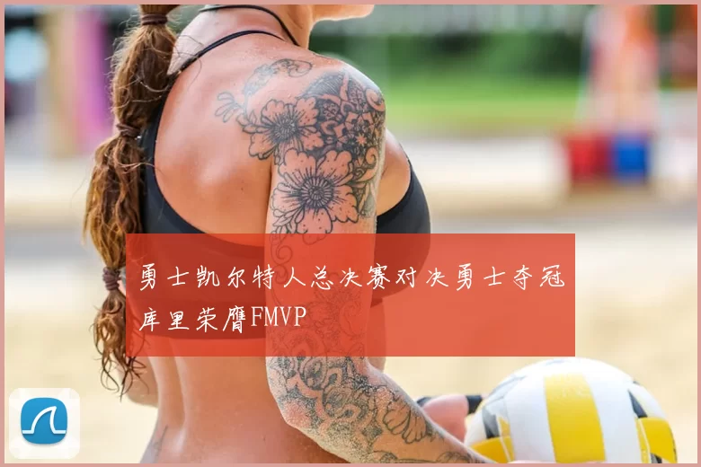 勇士凯尔特人总决赛对决勇士夺冠库里荣膺FMVP