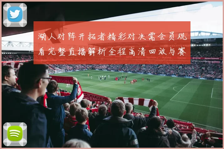 湖人对阵开拓者精彩对决需会员观看完整直播解析全程高清回放与赛后亮点