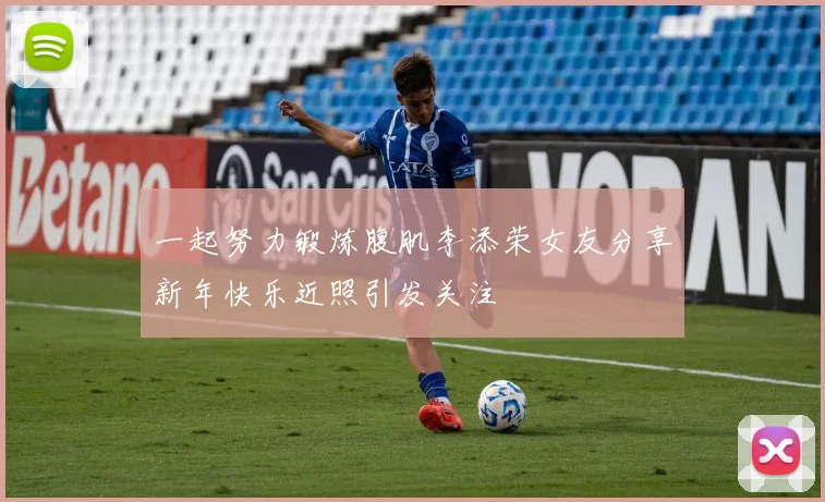 一起努力锻炼腹肌李添荣女友分享新年快乐近照引发关注