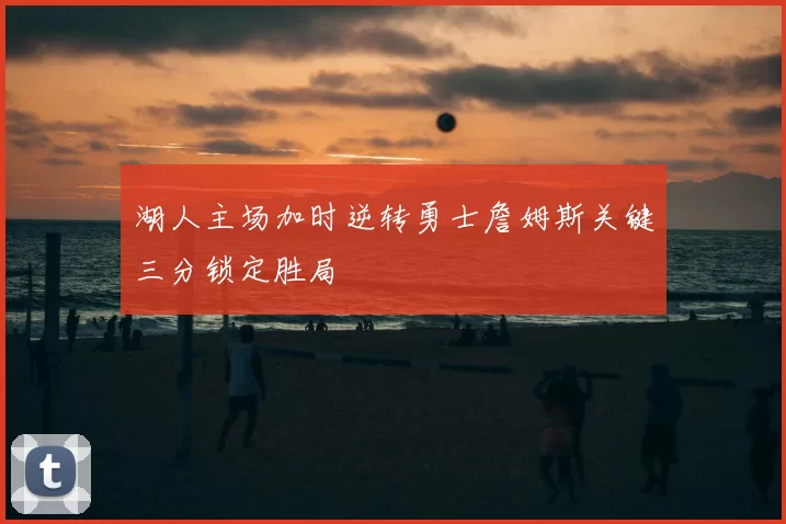 湖人主场加时逆转勇士詹姆斯关键三分锁定胜局