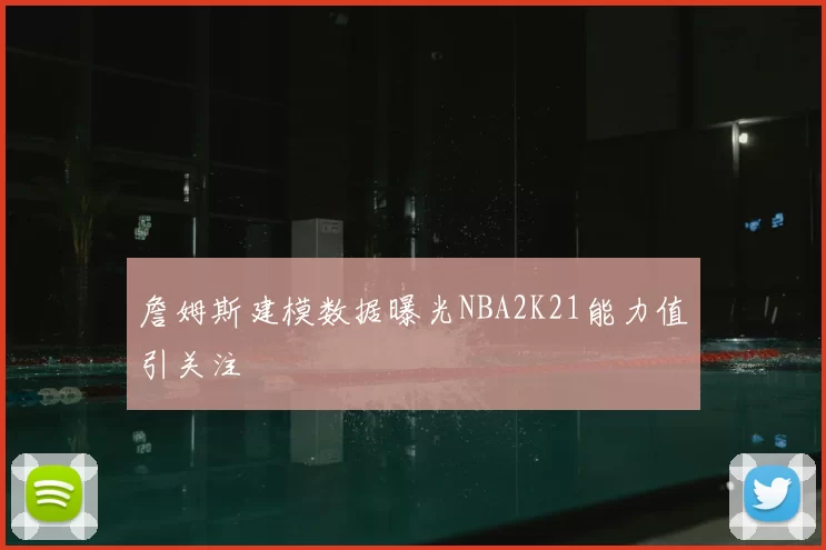 詹姆斯建模数据曝光NBA2K21能力值引关注