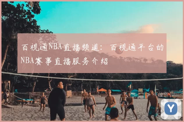 百视通NBA直播频道：百视通平台的NBA赛事直播服务介绍